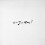 Are You Alone? Are You Alone?